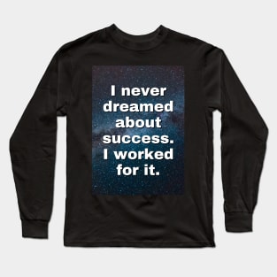 I Never Dreamed About Success I Worked for it - Motivational Quote Long Sleeve T-Shirt